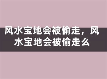 风水宝地会被偷走，风水宝地会被偷走么