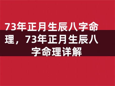 73年正月生辰八字命理，73年正月生辰八字命理详解