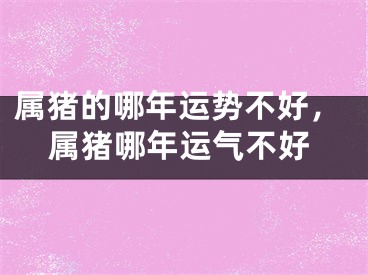 属猪的哪年运势不好，属猪哪年运气不好