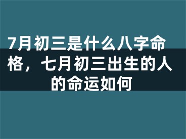 7月初三是什么八字命格，七月初三出生的人的命运如何