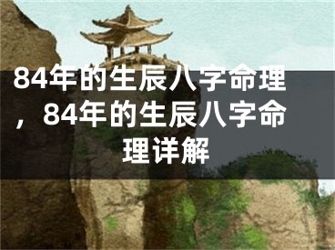 84年的生辰八字命理，84年的生辰八字命理详解