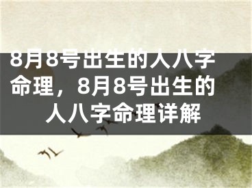 8月8号出生的人八字命理，8月8号出生的人八字命理详解