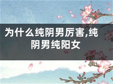 为什么纯阴男厉害,纯阴男纯阳女