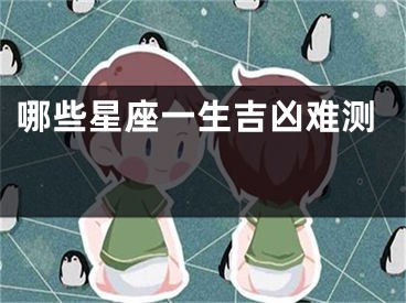 哪些星座一生吉凶难测 