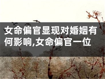女命偏官显现对婚姻有何影响,女命偏官一位