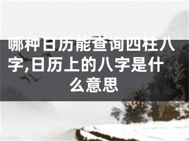 哪种日历能查询四柱八字,日历上的八字是什么意思