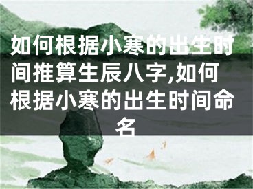 如何根据小寒的出生时间推算生辰八字,如何根据小寒的出生时间命名