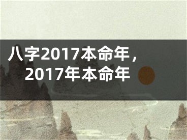 八字2017本命年，2017年本命年