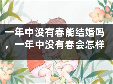 一年中没有春能结婚吗，一年中没有春会怎样