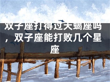 双子座打得过天蝎座吗，双子座能打败几个星座