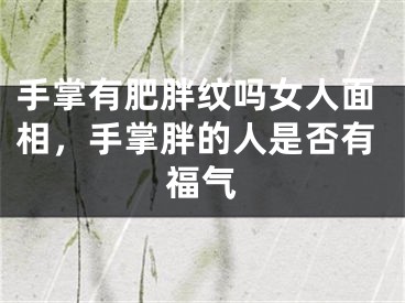 手掌有肥胖纹吗女人面相，手掌胖的人是否有福气