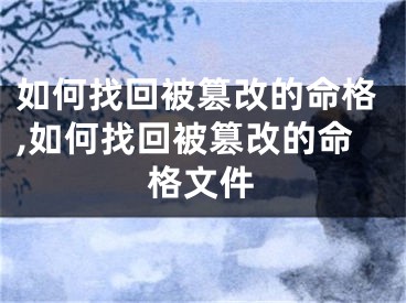 如何找回被篡改的命格,如何找回被篡改的命格文件