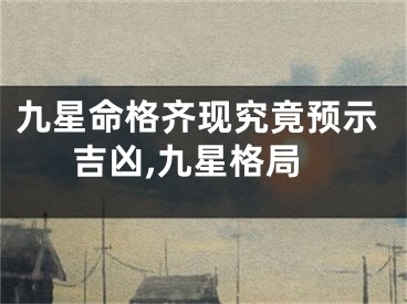九星命格齐现究竟预示吉凶,九星格局