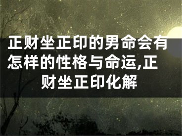 正财坐正印的男命会有怎样的性格与命运,正财坐正印化解