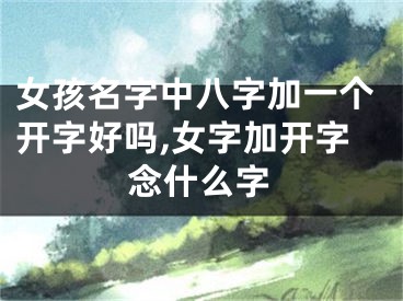 女孩名字中八字加一个开字好吗,女字加开字念什么字