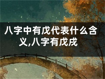 八字中有戊代表什么含义,八字有戊戌