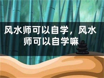 风水师可以自学,风水师可以自学嘛