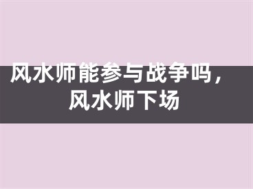 风水师能参与战争吗,风水师下场