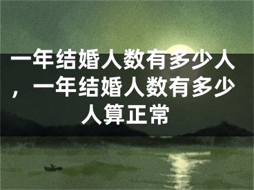 一年结婚人数有多少人,一年结婚人数有多少人算正常