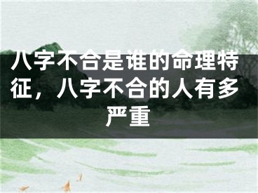 八字不合是谁的命理特征，八字不合的人有多严重