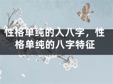 性格单纯的人八字，性格单纯的八字特征