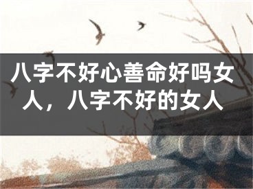 八字不好心善命好吗女人，八字不好的女人