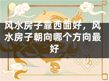 风水房子靠西面好，风水房子朝向哪个方向最好