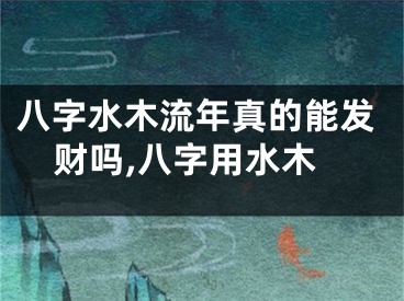 八字水木流年真的能发财吗,八字用水木