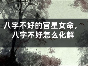 八字不好的官星女命，八字不好怎么化解