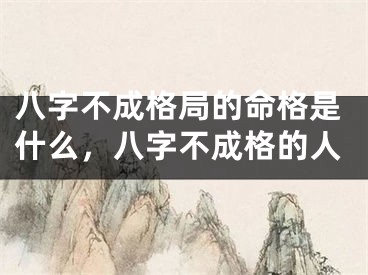 八字不成格局的命格是什么，八字不成格的人