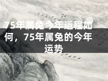 75年属兔今年运程如何,75年属兔的今年运势