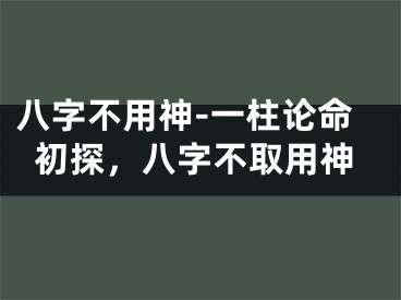 八字不用神-一柱论命初探，八字不取用神