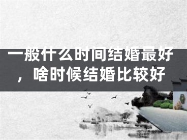 一般什么时间结婚最好，啥时候结婚比较好