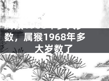 属猴1968年多大岁数，属猴1968年多大岁数了