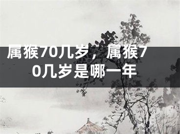 属猴70几岁，属猴70几岁是哪一年