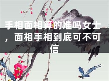手相面相算的准吗女士，面相手相到底可不可信