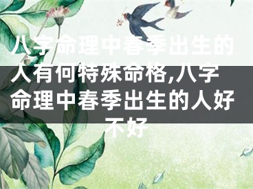 八字命理中春季出生的人有何特殊命格,八字命理中春季出生的人好不好