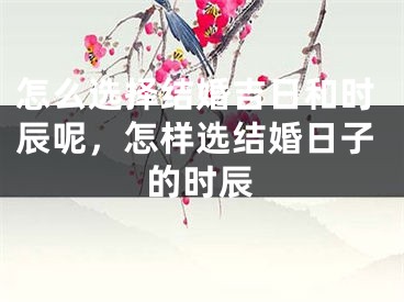 怎么选择结婚吉日和时辰呢，怎样选结婚日子的时辰