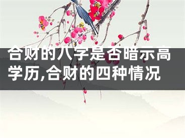 合财的八字是否暗示高学历,合财的四种情况