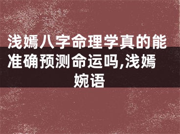 浅嫣八字命理学真的能准确预测命运吗,浅嫣婉语
