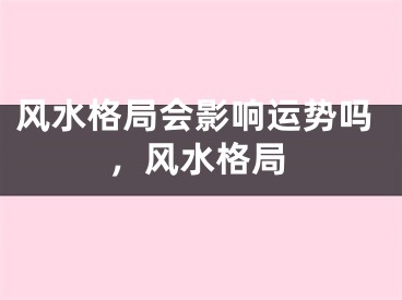 风水格局会影响运势吗,风水格局