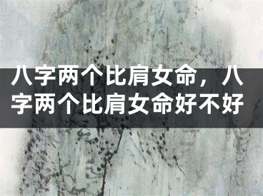 八字两个比肩女命，八字两个比肩女命好不好