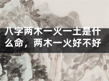 八字两木一火一土是什么命，两木一火好不好