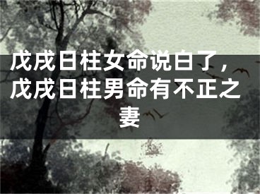 戊戌日柱女命说白了，戊戌日柱男命有不正之妻