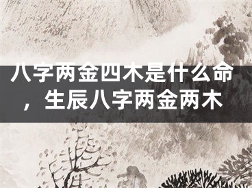 八字两金四木是什么命，生辰八字两金两木