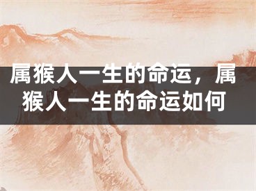 属猴人一生的命运，属猴人一生的命运如何