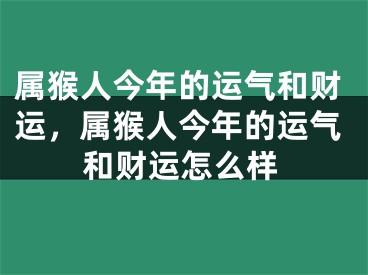 属猴人今年的运气和财运，属猴人今年的运气和财运怎么样