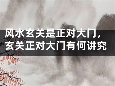 风水玄关是正对大门，玄关正对大门有何讲究