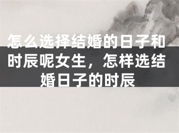 怎么选择结婚的日子和时辰呢女生，怎样选结婚日子的时辰