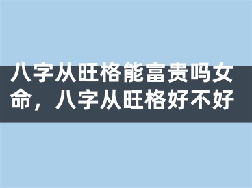 八字从旺格能富贵吗女命，八字从旺格好不好